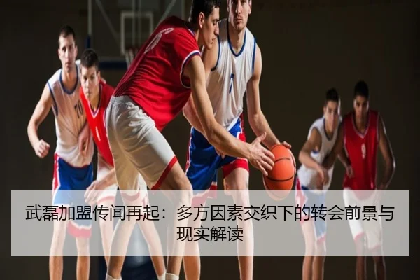 武磊加盟传闻再起：多方因素交织下的转会前景与现实解读