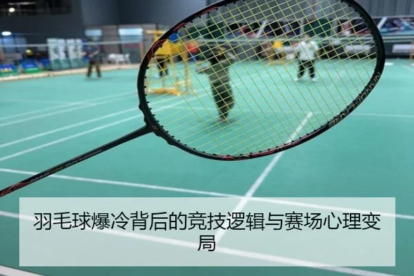 羽毛球爆冷背后的竞技逻辑与赛场心理变局