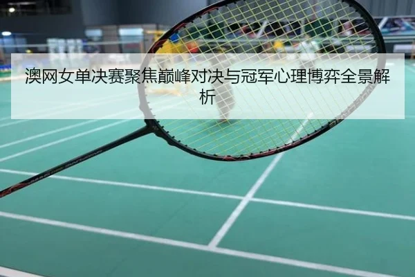 澳网女单决赛聚焦巅峰对决与冠军心理博弈全景解析