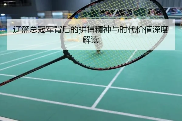 辽篮总冠军背后的拼搏精神与时代价值深度解读